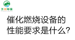  催化燃燒設(shè)備的性能要求是什么積極回應？